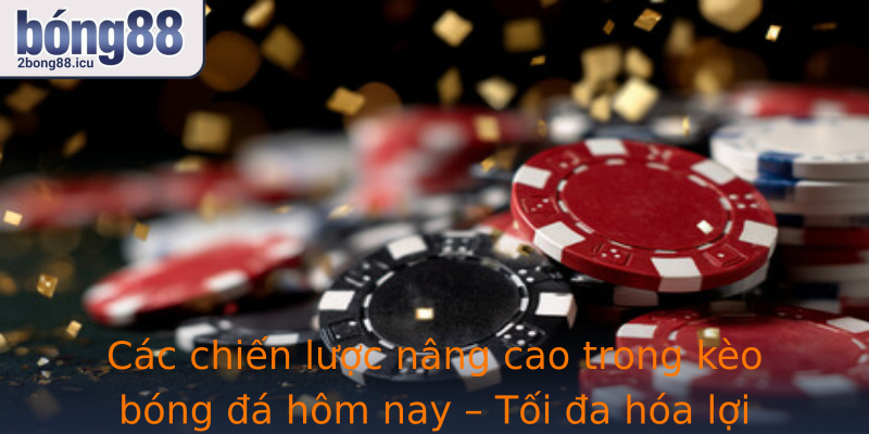 Các chiến lược nâng cao trong kèo bóng đá hôm nay – Tối đa hóa lợi nhuận từ phân tích kỹ lưỡng