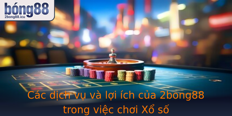 Cac Dich Vu Va Loi Ich Cua Strong2Bong88Strong Trong Viec Choi Strongxo Sostrong