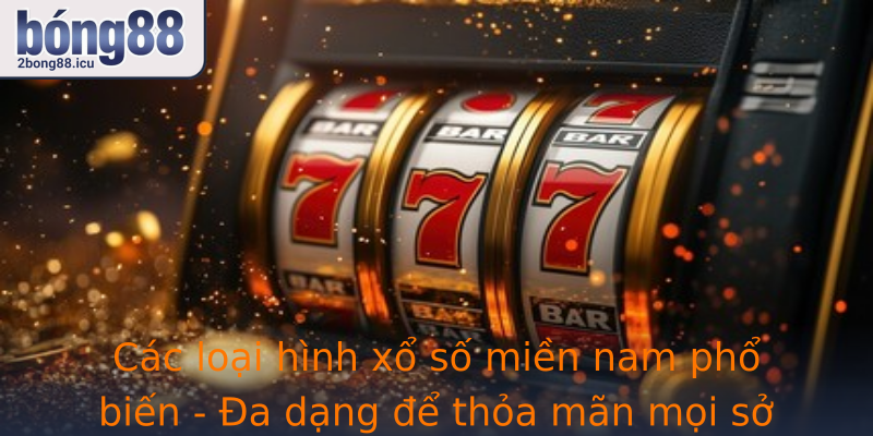 Các loại hình xổ số miền nam phổ biến - Đa dạng để thỏa mãn mọi sở thích