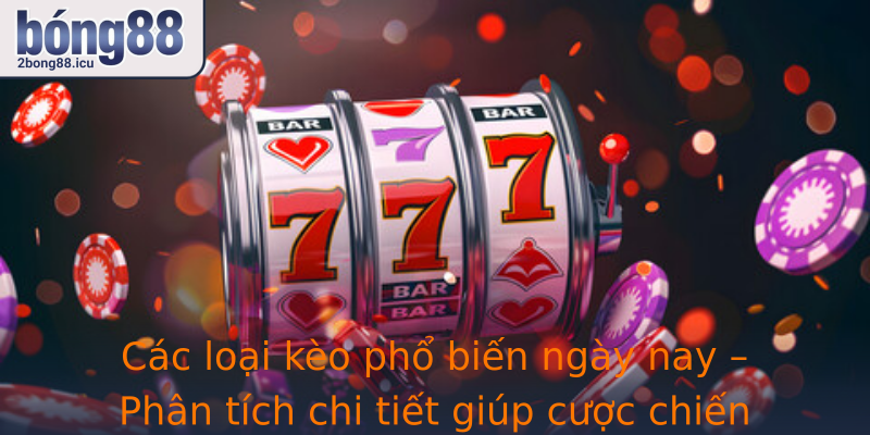 Các loại kèo phổ biến ngày nay – Phân tích chi tiết giúp cược chiến thắng