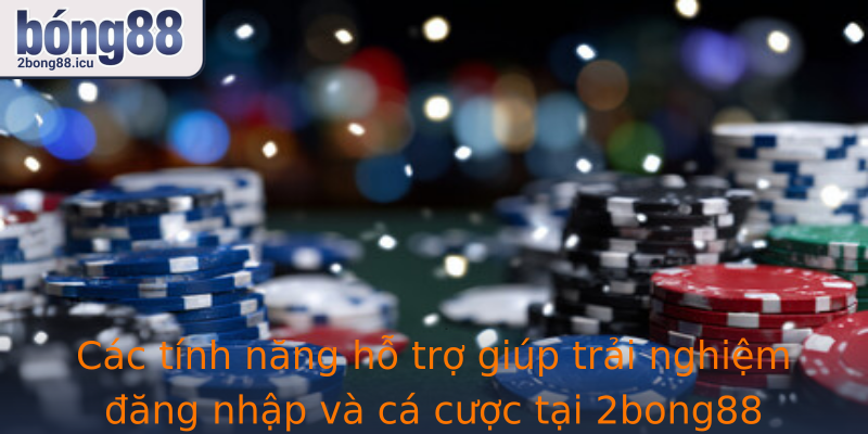 Các tính năng hỗ trợ giúp trải nghiệm đăng nhập và cá cược tại 2bong88 trở nên thuận tiện hơn