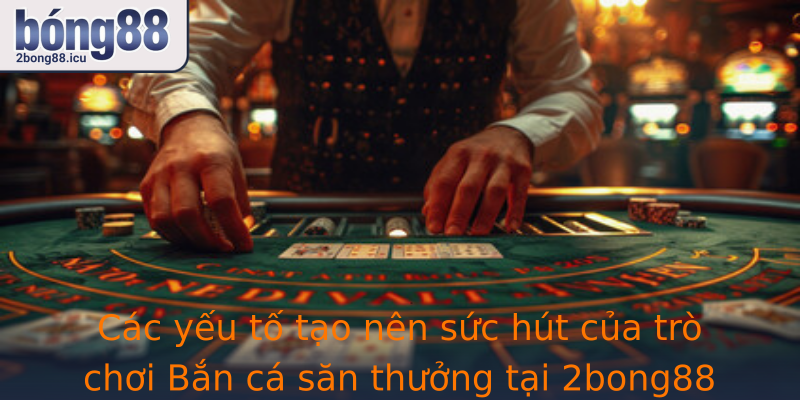 Các yếu tố tạo nên sức hút của trò chơi Bắn cá săn thưởng tại 2bong88