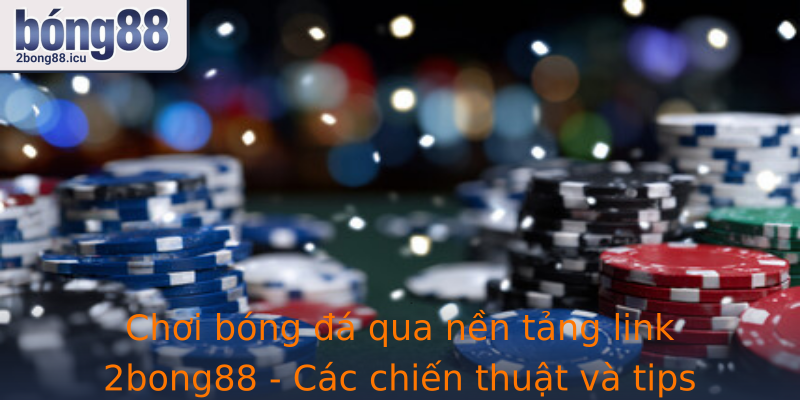 Chơi bóng đá qua nền tảng link 2bong88 - Các chiến thuật và tips giúp chiến thắng