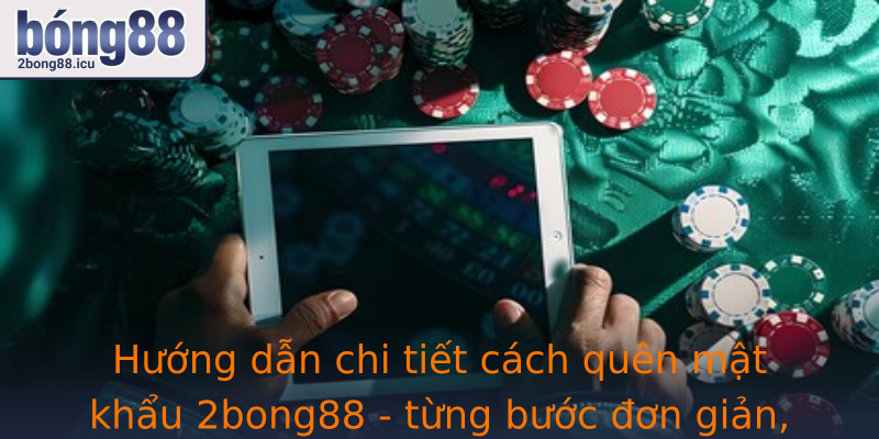 Hướng dẫn chi tiết cách quên mật khẩu 2bong88 - từng bước đơn giản, hiệu quả