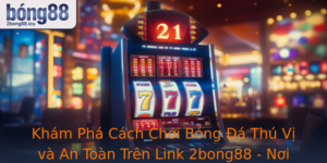 Kham Pha Cach Choi Bong A Thu Vi Va An Toan Tren Link 2Bong88 Noi Hoi Nhap Am Me Bong A Viet Nam