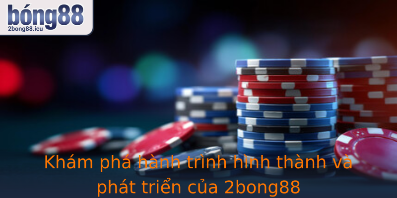 Khám phá hành trình hình thành và phát triển của 2bong88