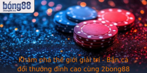 Kham Pha The Gioi Giai Tri Ban Ca Oi Thuong Inh Cao Cung 2Bong88