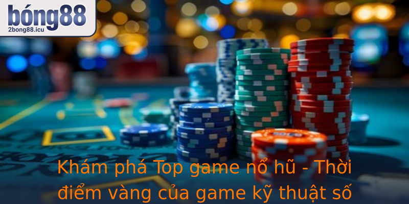 Khám phá Top game nổ hũ - Thời điểm vàng của game kỹ thuật số