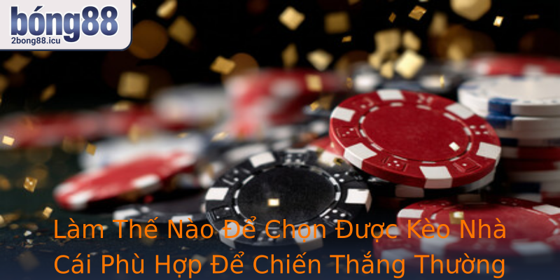 Làm Thế Nào Để Chọn Được Kèo Nhà Cái Phù Hợp Để Chiến Thắng Thường Xuyên?