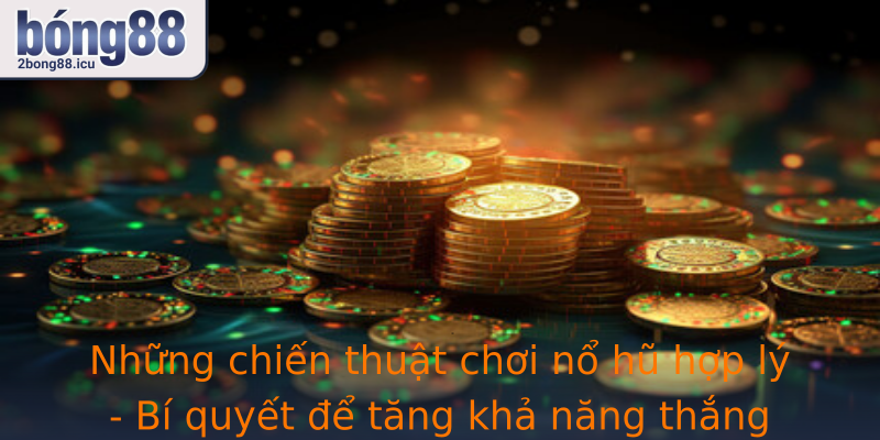 Những chiến thuật chơi nổ hũ hợp lý - Bí quyết để tăng khả năng thắng lớn