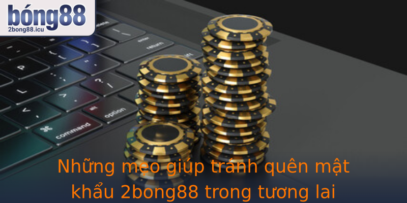 Những mẹo giúp tránh quên mật khẩu 2bong88 trong tương lai
