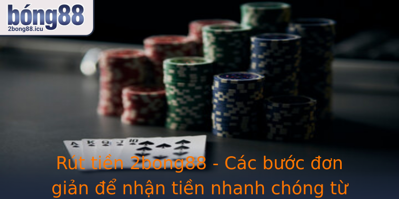 Rút tiền 2bong88 - Các bước đơn giản để nhận tiền nhanh chóng từ nhà cái uy tín