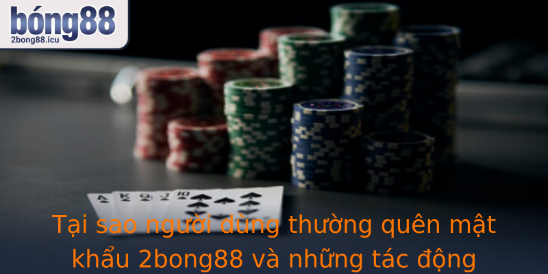 Tại sao người dùng thường quên mật khẩu 2bong88 và những tác động tiêu cực