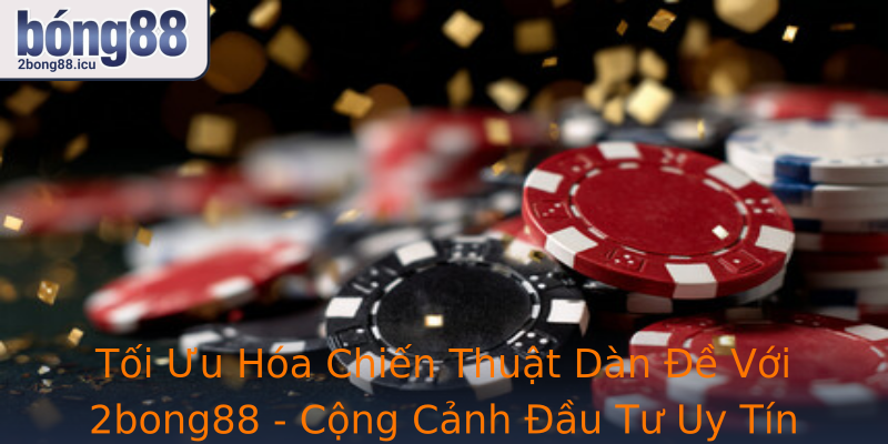Tối Ưu Hóa Chiến Thuật Dàn Đề Với 2bong88 - Cộng Cảnh Đầu Tư Uy Tín Và An Toàn