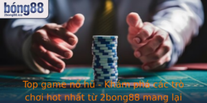 Top Game No Hu Kham Pha Cac Tro Choi Hot Nhat Tu 2Bong88 Mang Lai Trai Nghiem Inh Cao