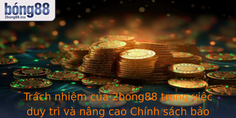 Trách nhiệm của 2bong88 trong việc duy trì và nâng cao Chính sách bảo mật